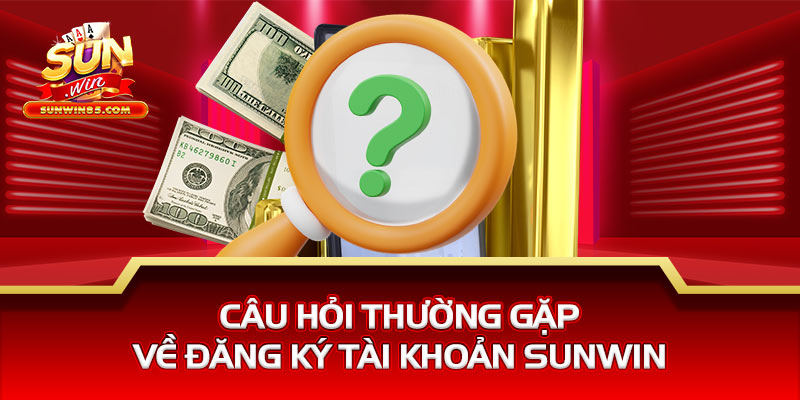 Câu hỏi thường gặp về đăng ký tài khoản Sunwin